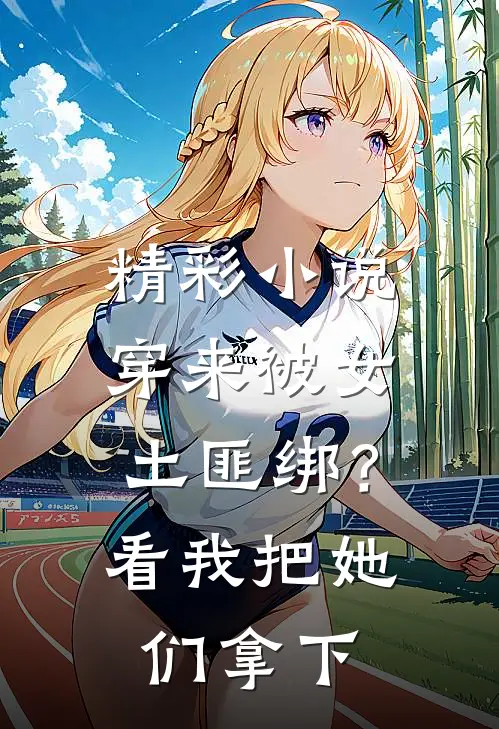 精彩小说穿来被女土匪绑？看我把她们拿下