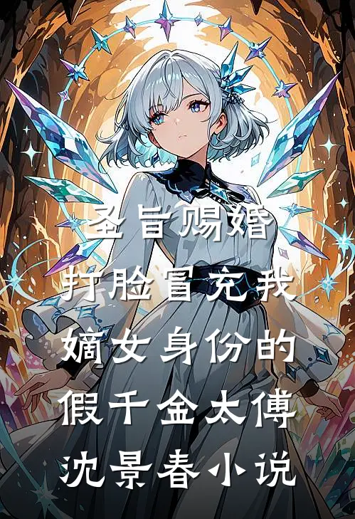 圣旨赐婚，打脸冒充我嫡女身份的假千金太傅沈景春小说