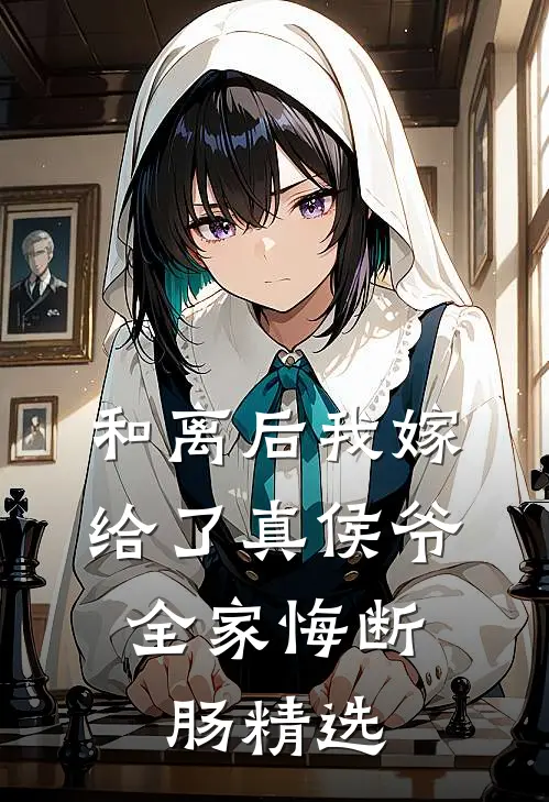和离后我嫁给了真侯爷，全家悔断肠精选