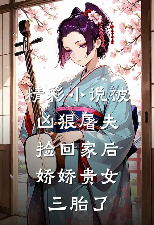 精彩小说被凶狠屠夫捡回家后，娇娇贵女三胎了