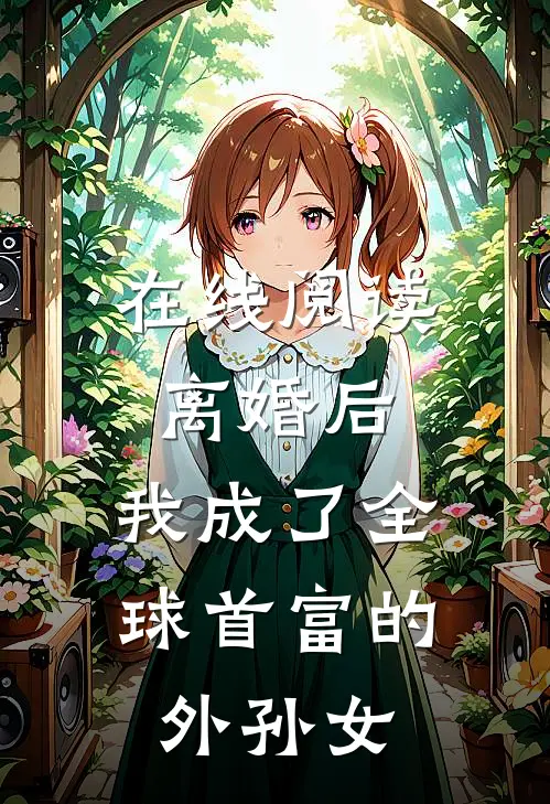 在线阅读离婚后，我成了全球首富的外孙女