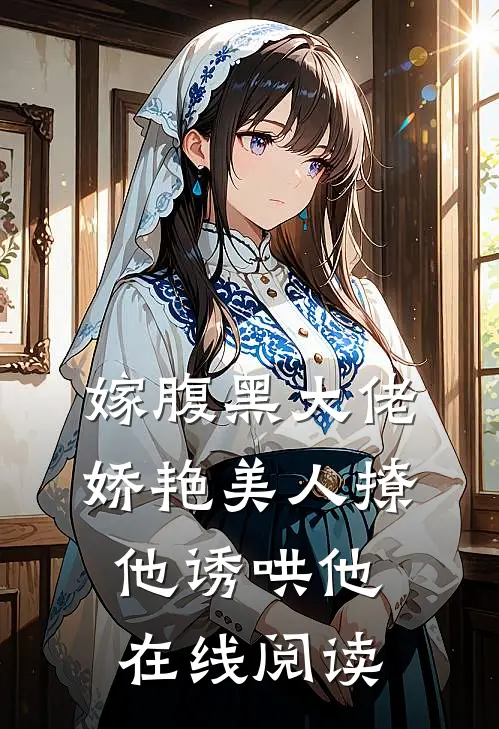 嫁腹黑大佬，娇艳美人撩他诱哄他在线阅读