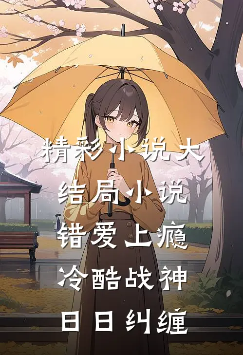 精彩小说大结局小说错爱上瘾,冷酷战神日日纠缠