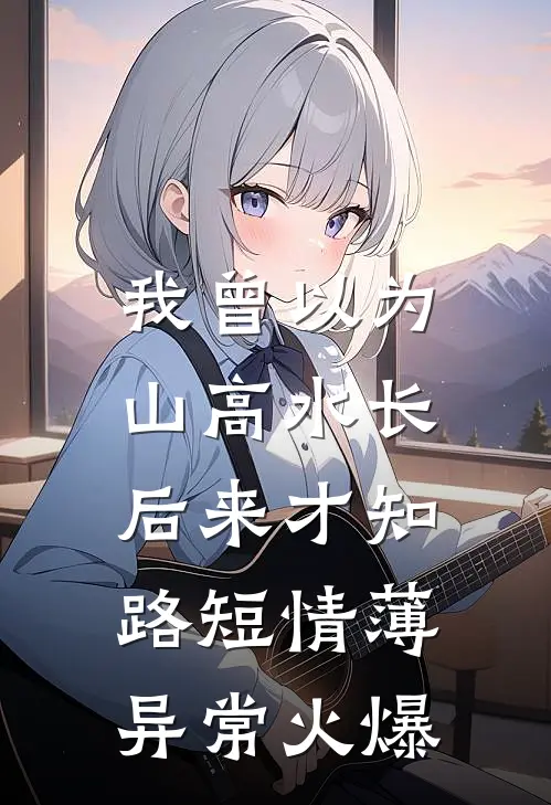 我曾以为山高水长，后来才知路短情薄异常火爆