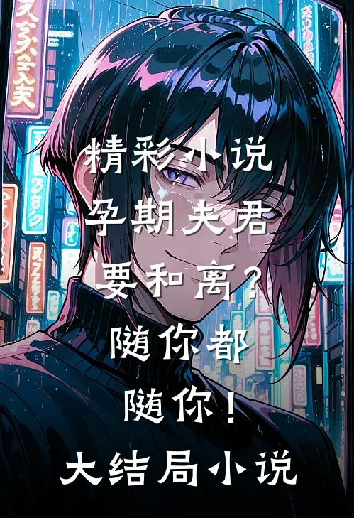 精彩小说孕期夫君要和离？随你都随你！大结局小说