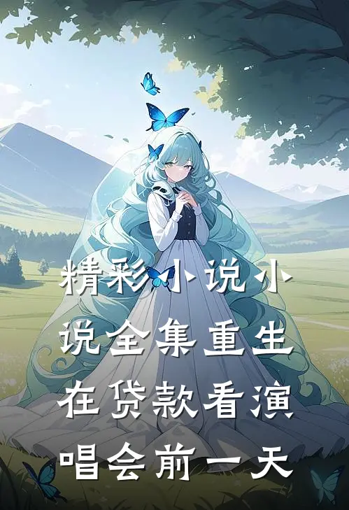 精彩小说小说全集重生在贷款看演唱会前一天