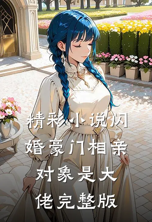 精彩小说闪婚豪门相亲对象是大佬完整版