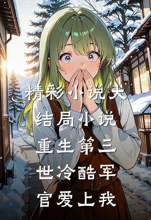 精彩小说大结局小说重生第三世冷酷军官爱上我
