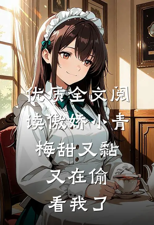 优质全文阅读傲娇小青梅甜又黏，又在偷看我了
