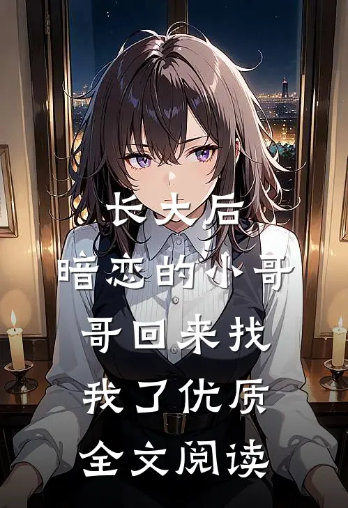 长大后，暗恋的小哥哥回来找我了优质全文阅读