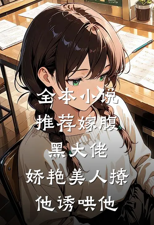 全本小说推荐嫁腹黑大佬，娇艳美人撩他诱哄他