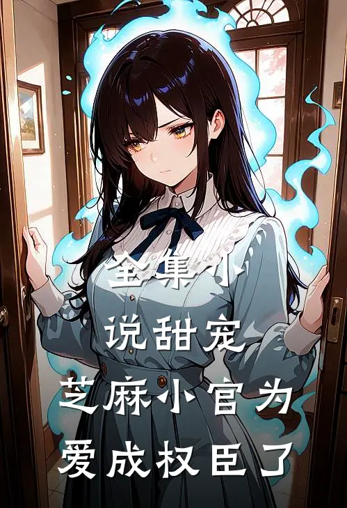 全集小说甜宠：芝麻小官为爱成权臣了