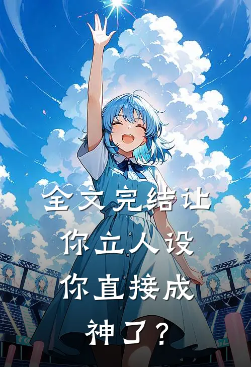 全文完结让你立人设，你直接成神了？