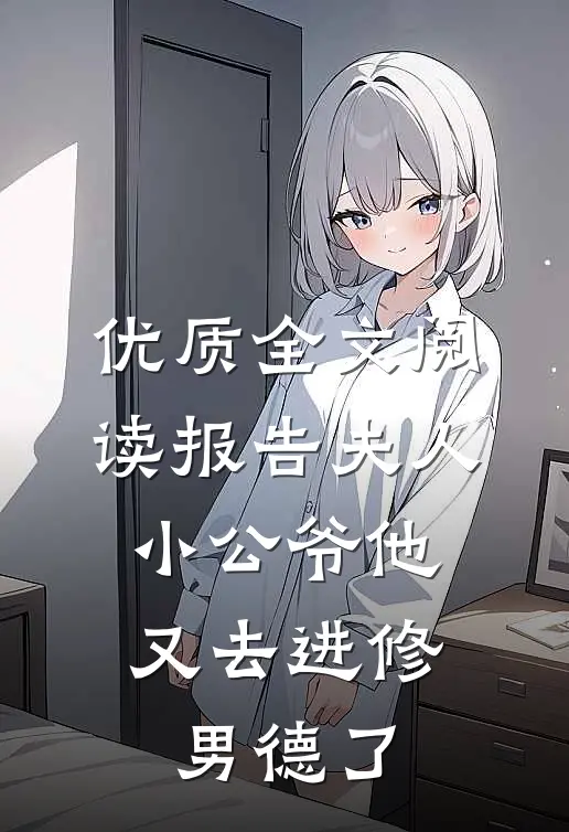 优质全文阅读报告夫人，小公爷他又去进修男德了