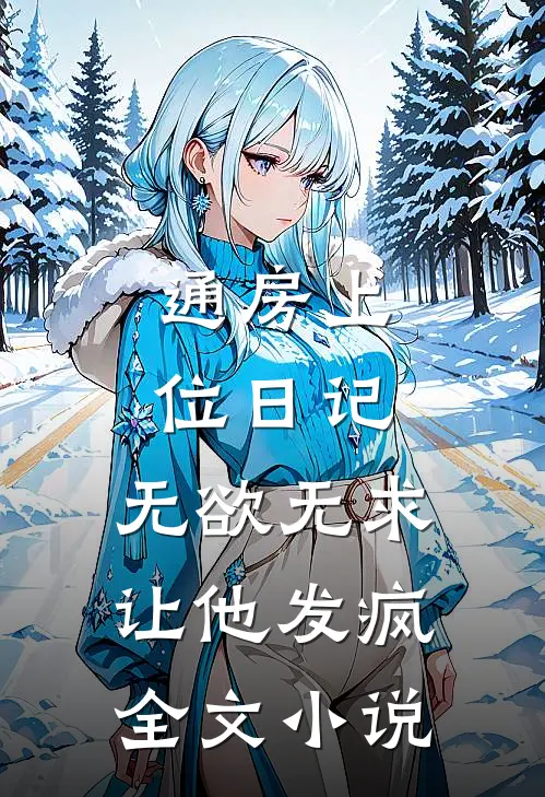 通房上位日记：无欲无求让他发疯全文小说