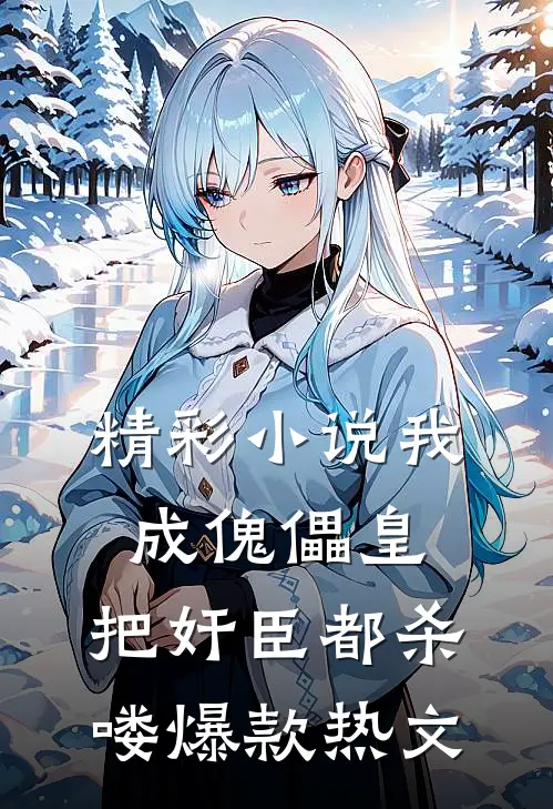 精彩小说我成傀儡皇，把奸臣都杀喽爆款热文