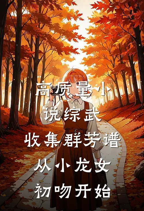高质量小说综武：收集群芳谱，从小龙女初吻开始