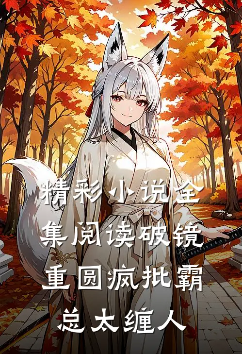 精彩小说全集阅读破镜重圆疯批霸总太缠人