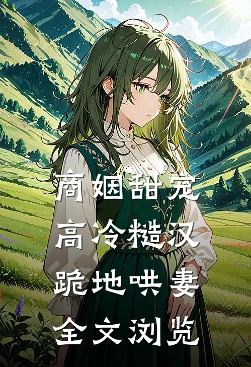 商姻甜宠，高冷糙汉跪地哄妻全文浏览