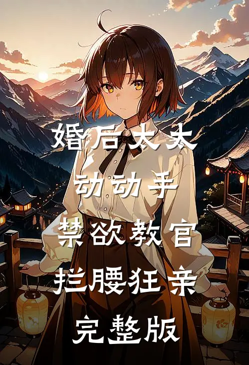 婚后太太动动手，禁欲教官拦腰狂亲完整版