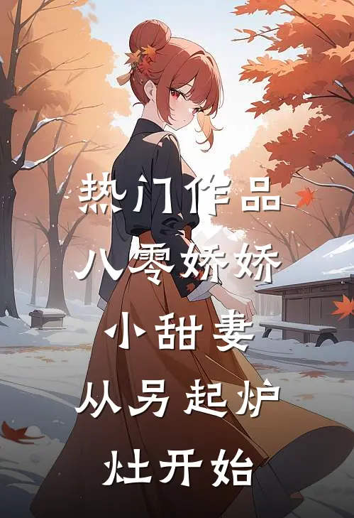 热门作品八零娇娇小甜妻，从另起炉灶开始