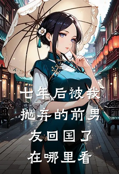七年后被我抛弃的前男友回国了在哪里看