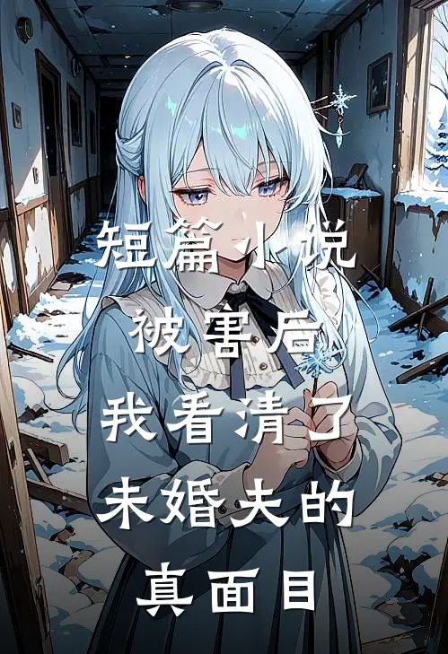 短篇小说被害后，我看清了未婚夫的真面目