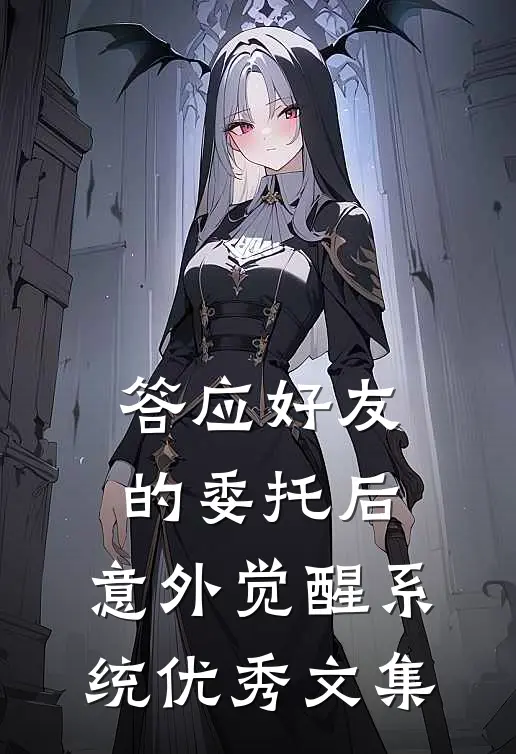 答应好友的委托后，意外觉醒系统优秀文集