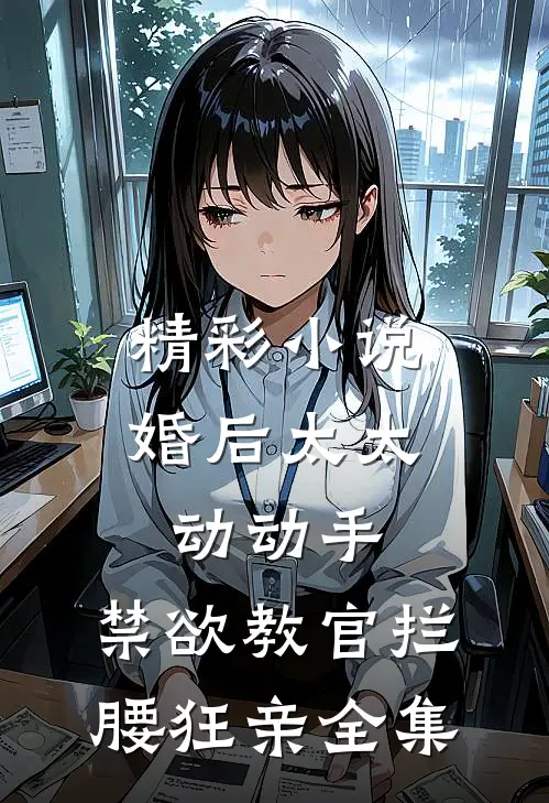 精彩小说婚后太太动动手,禁欲教官拦腰狂亲全集