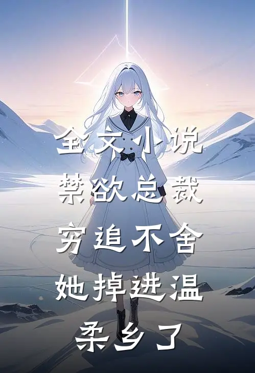 全文小说禁欲总裁穷追不舍，她掉进温柔乡了