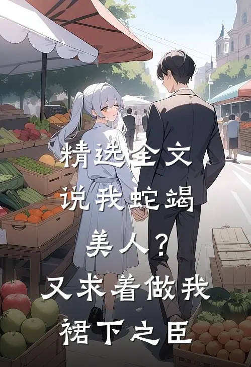 精选全文说我蛇竭美人？又求着做我裙下之臣