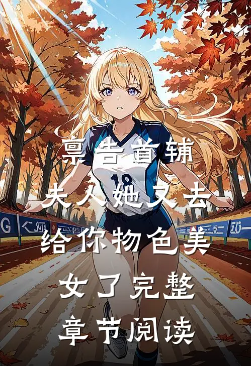 禀告首辅，夫人她又去给你物色美女了完整章节阅读