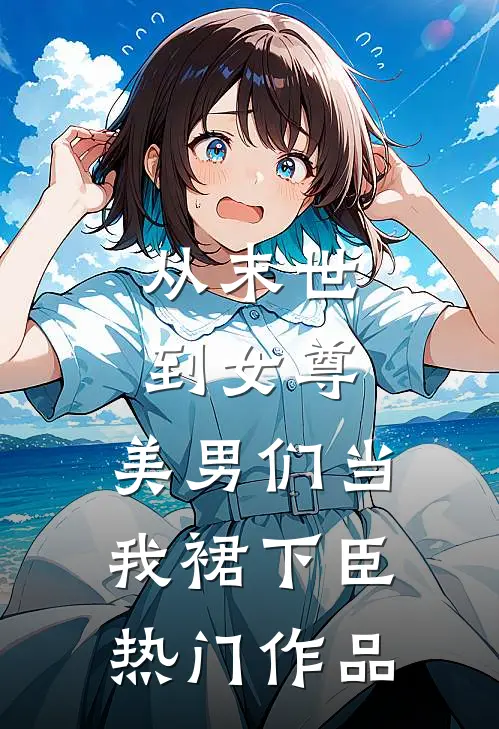 从末世到女尊，美男们当我裙下臣热门作品