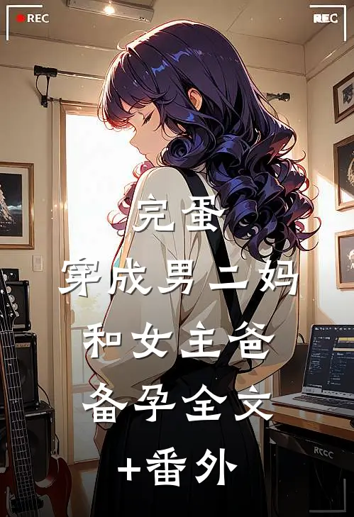完蛋，穿成男二妈，和女主爸备孕全文+番外