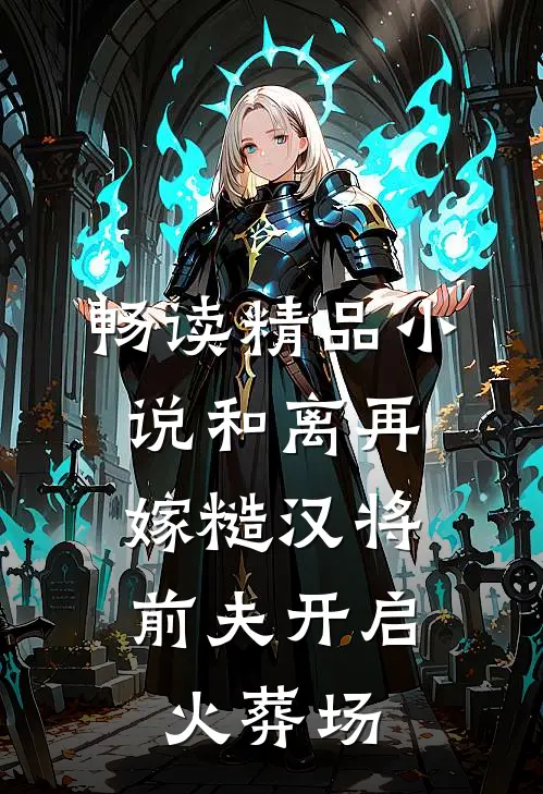 畅读精品小说和离再嫁糙汉将，前夫开启火葬场