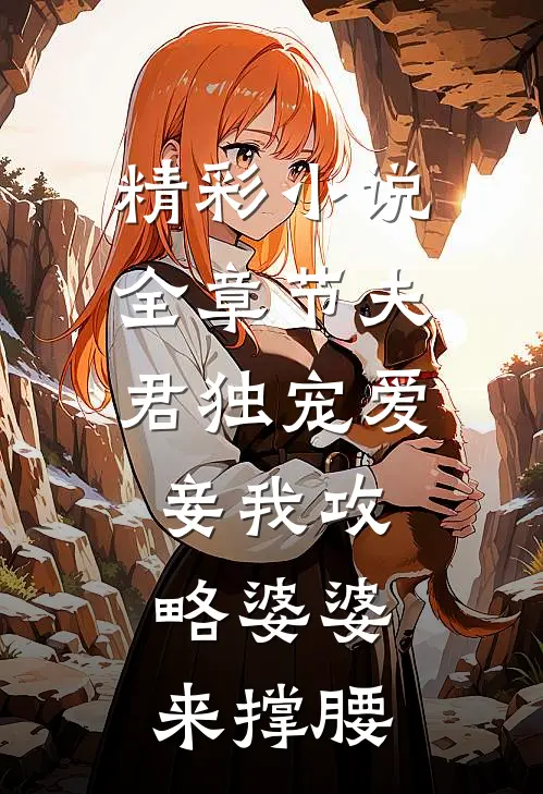 精彩小说全章节夫君独宠爱妾我攻略婆婆来撑腰