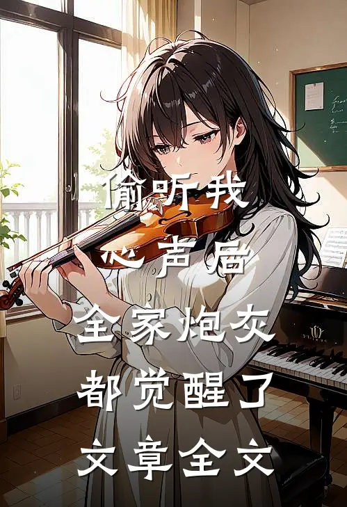 偷听我心声后，全家炮灰都觉醒了文章全文