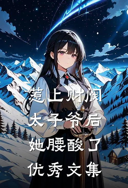 惹上财阀太子爷后，她腰酸了优秀文集