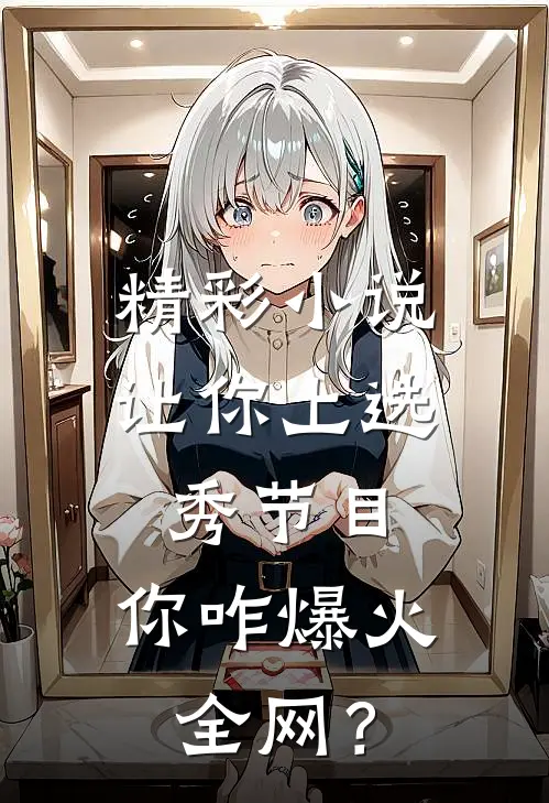 精彩小说让你上选秀节目，你咋爆火全网？