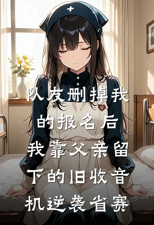 队友删掉我的报名后，我靠父亲留下的旧收音机逆袭省赛