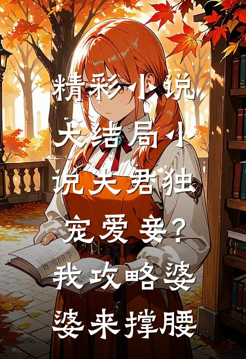 精彩小说大结局小说夫君独宠爱妾?我攻略婆婆来撑腰