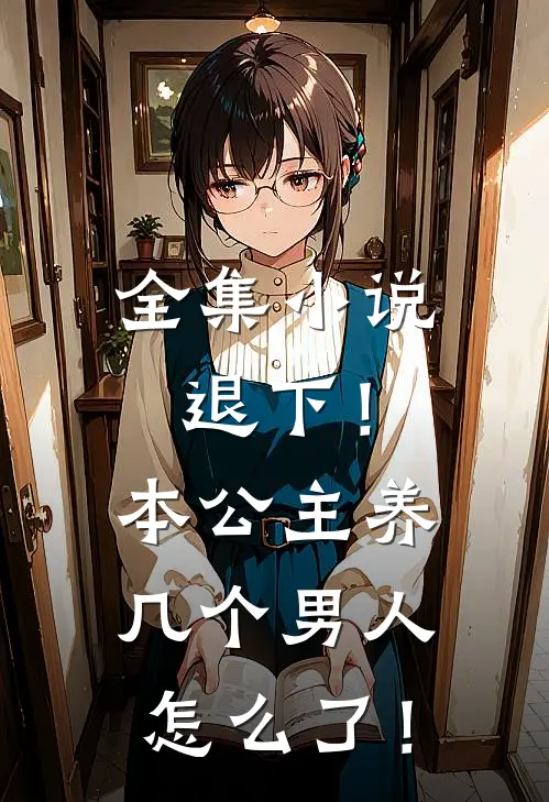 全集小说退下！本公主养几个男人怎么了！