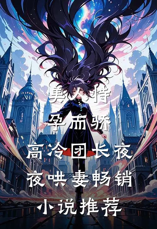 美人恃孕而骄，高冷团长夜夜哄妻畅销小说推荐