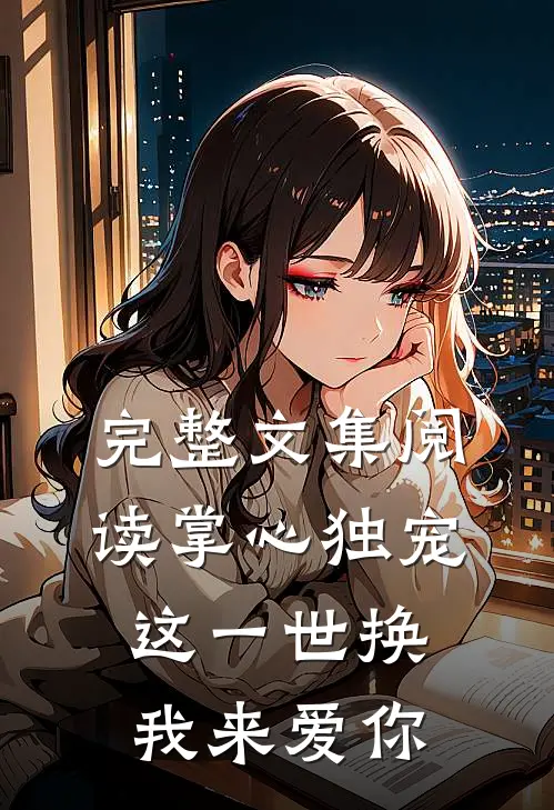 完整文集阅读掌心独宠：这一世换我来爱你
