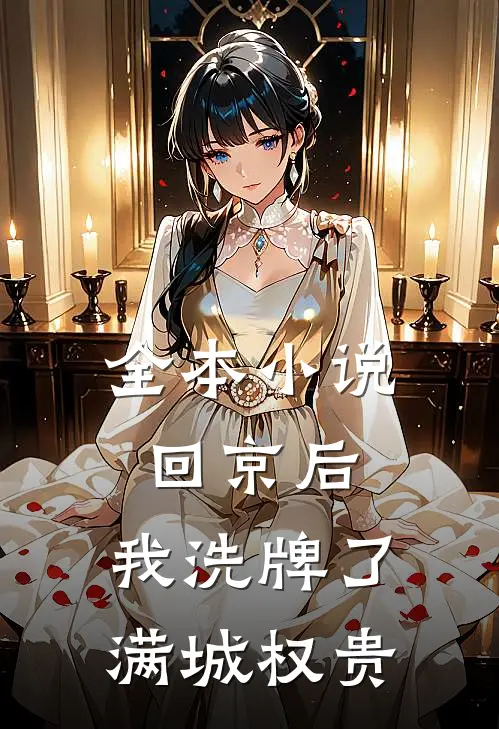 全本小说回京后，我洗牌了满城权贵