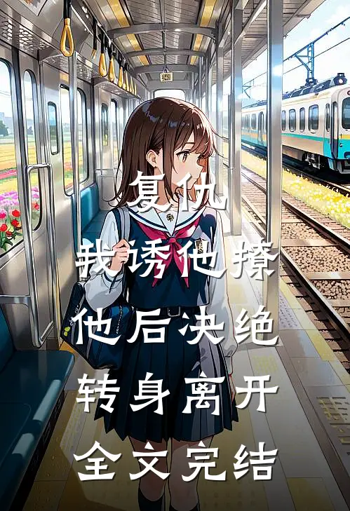 复仇：我诱他撩他后决绝转身离开全文完结