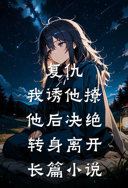 复仇：我诱他撩他后决绝转身离开长篇小说