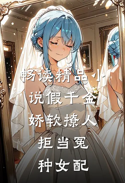 畅读精品小说假千金娇软撩人，拒当冤种女配
