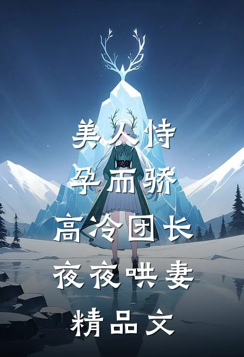 美人恃孕而骄，高冷团长夜夜哄妻精品文