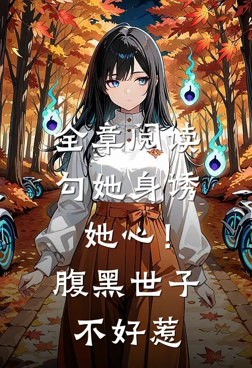 全章阅读勾她身诱她心！腹黑世子不好惹